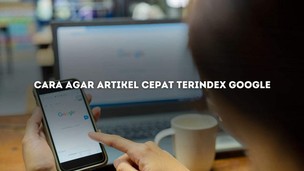 Cara Agar Artikel Cepat Terindex Google dalam Waktu Singkat!