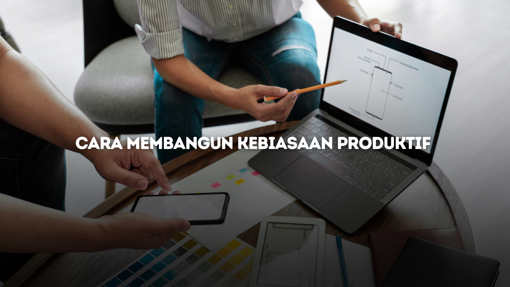 Cara Membangun Kebiasaan Produktif untuk Hidup Lebih Efisien