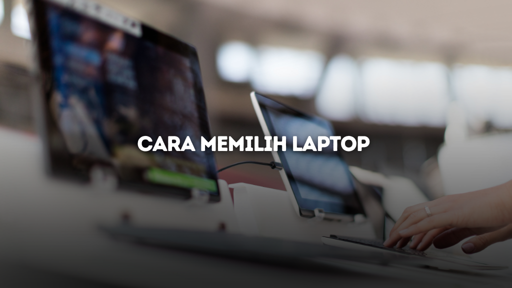 Cara Memilih Laptop yang Bagus dan Berkualitas