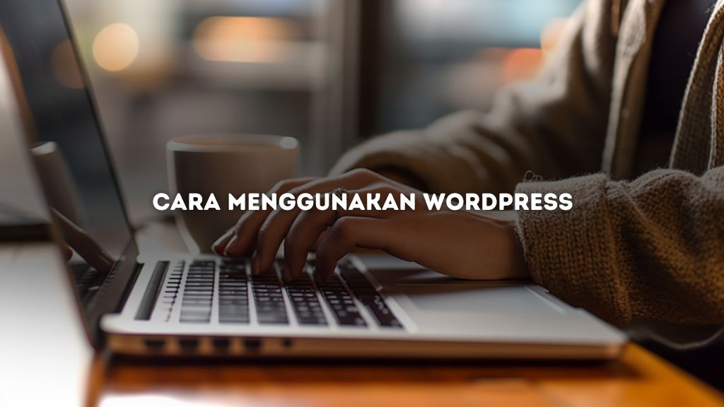 Cara Menggunakan WordPress untuk Pemula, Wajib Dicoba!