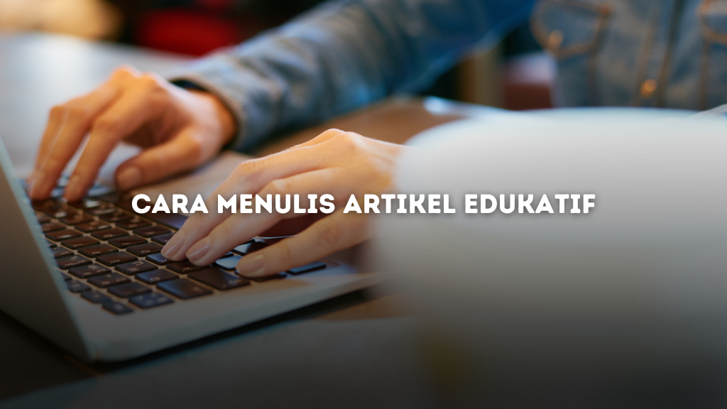 Cara Menulis Artikel Edukatif yang Menarik di Semua Niche