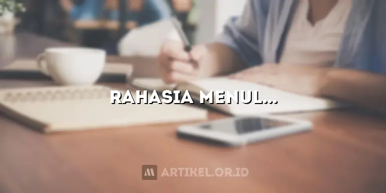 Rahasia Menulis Artikel Berkualitas: Panduan Langkah Demi Langkah Anda