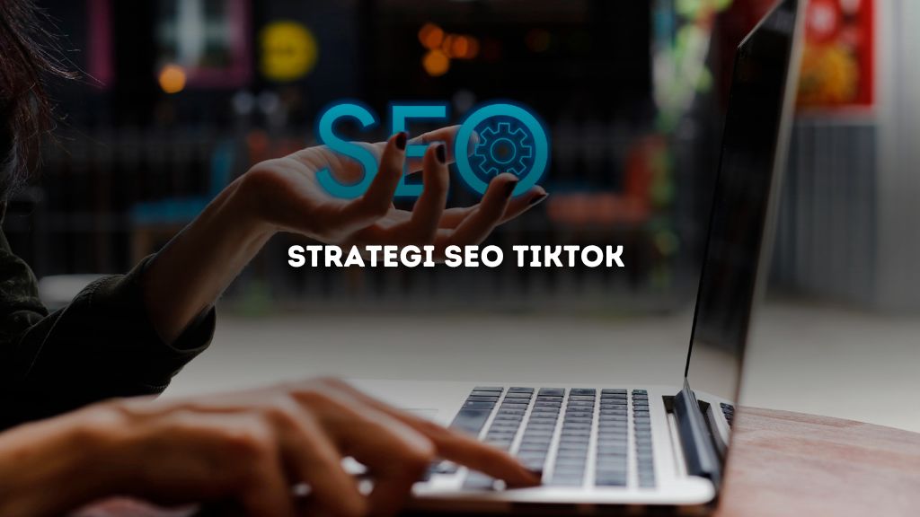 Strategi SEO TikTok yang Efektif untuk Meningkatkan Visibilitas