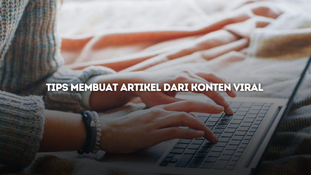 Tips Membuat Artikel dari Konten Viral yang Efektif dan SEO-Friendly