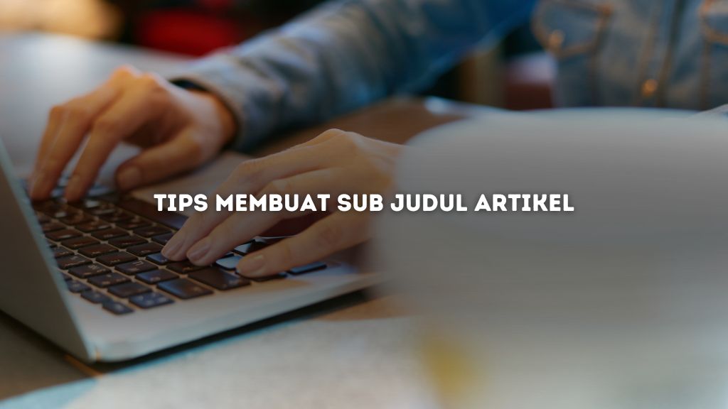 Tips Membuat Sub Judul Artikel yang Tepat untuk SEO-Friendly